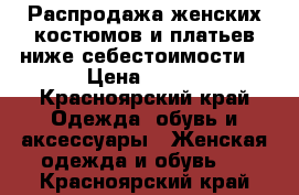 Распродажа женских костюмов и платьев ниже себестоимости! › Цена ­ 800 - Красноярский край Одежда, обувь и аксессуары » Женская одежда и обувь   . Красноярский край